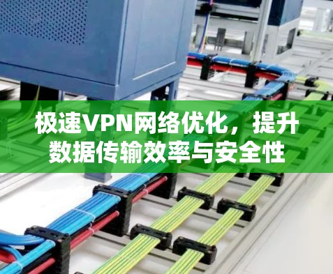 极速VPN网络优化，提升数据传输效率与安全性