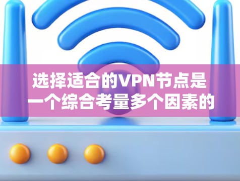 选择适合的VPN节点是一个综合考量多个因素的过程。以下是根据您的需求整理出的分步指南，帮助您做出明智的选择