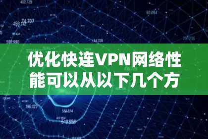 优化快连VPN网络性能可以从以下几个方面入手，帮助你获得更快、更稳定的网络连接