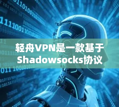 轻舟VPN是一款基于Shadowsocks协议的VPN服务，旨在为用户提供隐私保护和网络自由访问。以下是关于轻舟VPN手机应用的一些详细信息和解决方案