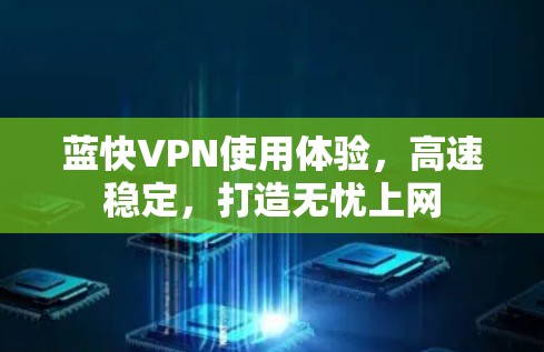 蓝快VPN使用体验，高速稳定，打造无忧上网