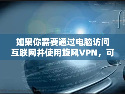 如果你需要通过电脑访问互联网并使用旋风VPN，可以按照以下步骤操作