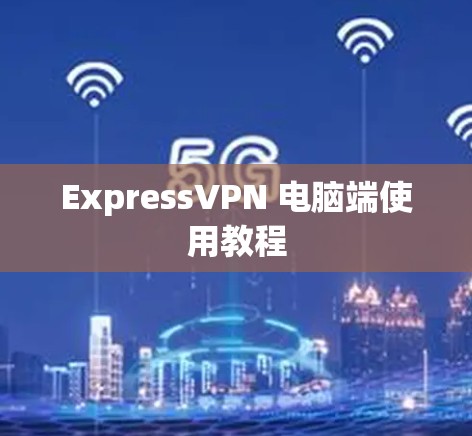 ExpressVPN 电脑端使用教程