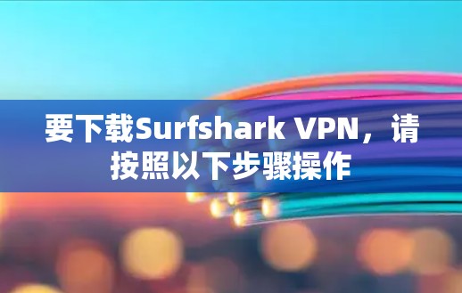 要下载Surfshark VPN，请按照以下步骤操作
