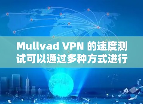 Mullvad VPN 的速度测试可以通过多种方式进行，以下是一些常用的方法和建议