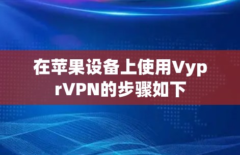 在苹果设备上使用VyprVPN的步骤如下