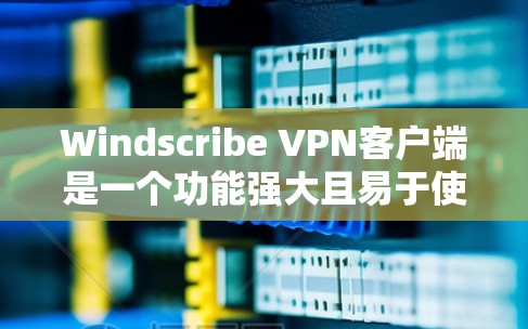 Windscribe VPN客户端是一个功能强大且易于使用的工具，能够帮助用户加密网络流量、保护隐私和安全。以下是使用Windscribe VPN客户端的详细指南