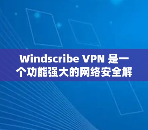Windscribe VPN 是一个功能强大的网络安全解决方案，适合需要保护隐私和安全的用户。以下是对其功能和适用性的详细分析，帮助您做出明智的选择