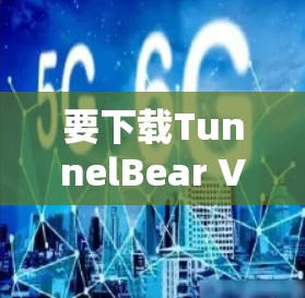 要下载TunnelBear VPN，您可以按照以下步骤操作