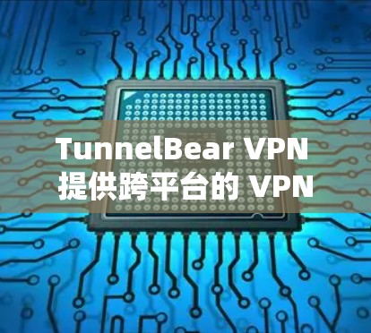 TunnelBear VPN 提供跨平台的 VPN 服务，包括手机版应用。以下是关于 TunnelBear VPN 手机版的一些详细信息