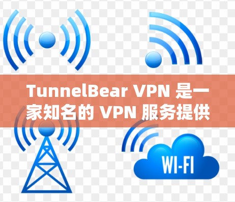 TunnelBear VPN 是一家知名的 VPN 服务提供商，提供匿名网络连接和安全保护服务。以下是关于 TunnelBear VPN 速度体验的一些关键点和分析
