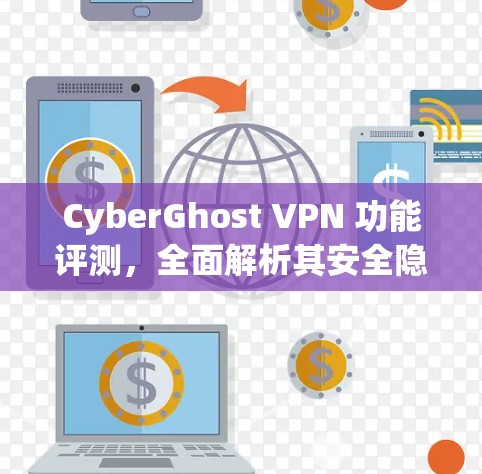 CyberGhost VPN 功能评测，全面解析其安全隐私能力