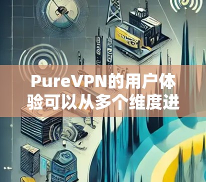 PureVPN的用户体验可以从多个维度进行分析，以下是对各个方面的详细评价