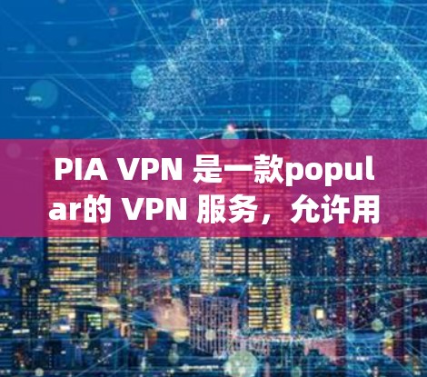 PIA VPN 是一款popular的 VPN 服务，允许用户通过加密的方式保护隐私和安全，确保网络连接的匿名性。以下是使用 PIA VPN 在电脑上的基本教程