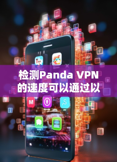 检测Panda VPN的速度可以通过以下步骤进行