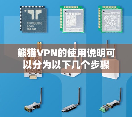 熊猫VPN的使用说明可以分为以下几个步骤