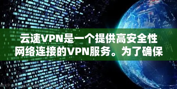 云速VPN是一个提供高安全性网络连接的VPN服务。为了确保您的下载是安全可靠的，建议直接从云速VPN的官方网站或官方授权的应用商店下载。以下是一些步骤，帮助您安全下载云速VPN