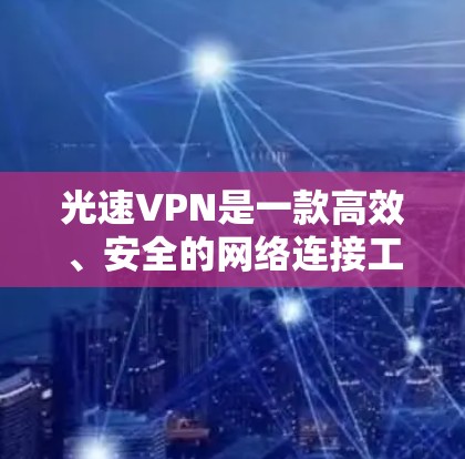 光速VPN是一款高效、安全的网络连接工具，旨在帮助用户突破网络限制，访问受限的网站或服务。以下是其详细功能介绍