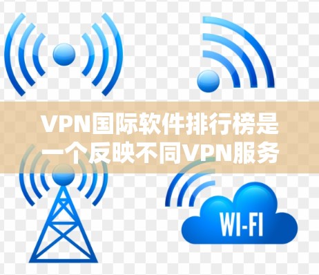 VPN国际软件排行榜是一个反映不同VPN服务提供商市场地位和用户偏好的重要指标。根据最新的市场反馈和用户评价，以下是几家知名VPN品牌的排名及其特点
