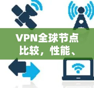 VPN全球节点比较，性能、稳定性与成本评估实用指南