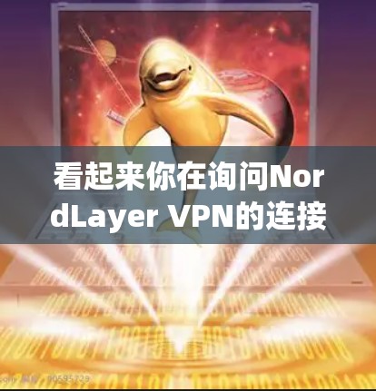 看起来你在询问NordLayer VPN的连接测试，但我没有相关的信息可以提供。NordLayer VPN可能是一个VPN服务提供商，但我不确定它是否存在或具体的功能