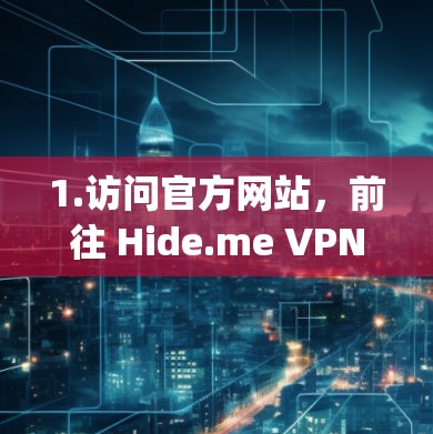 1.访问官方网站，前往 Hide.me VPN 的官方网站（https:www.hide.me]https:www.hide.me)查找下载选项