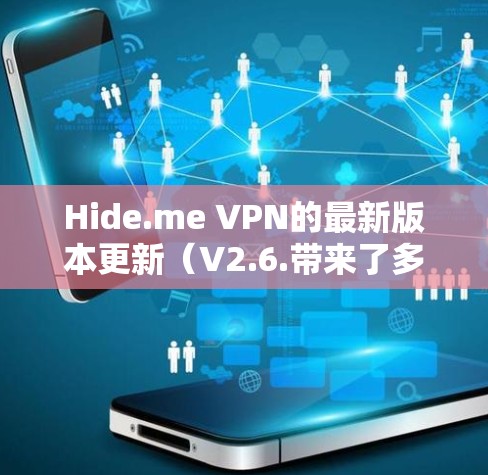 Hide.me VPN的最新版本更新（V2.6.带来了多项优化和新功能，提升了用户体验和安全性。以下是详细的更新内容
