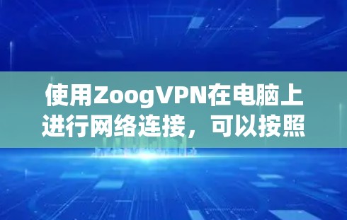 使用ZoogVPN在电脑上进行网络连接，可以按照以下步骤进行