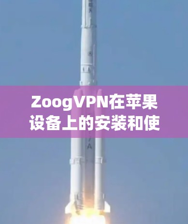 ZoogVPN在苹果设备上的安装和使用教程