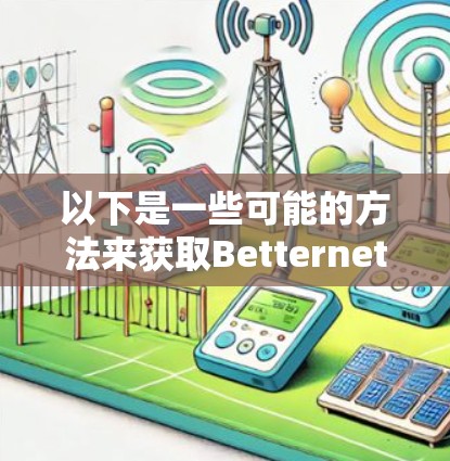 以下是一些可能的方法来获取Betternet VPN的安装包
