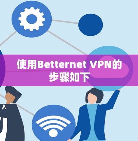 使用Betternet VPN的步骤如下