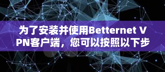 为了安装并使用Betternet VPN客户端，您可以按照以下步骤操作