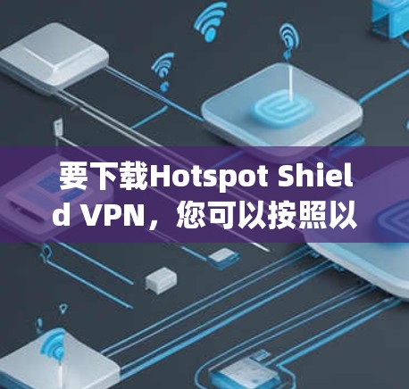 要下载Hotspot Shield VPN，您可以按照以下步骤操作