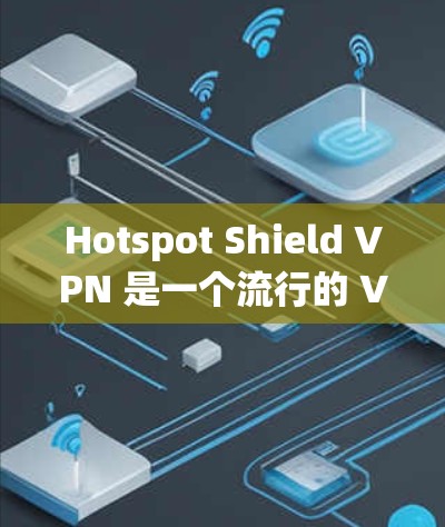 Hotspot Shield VPN 是一个流行的 VPN 服务，提供高效的网络保护和隐私保护功能。以下是关于其电脑版的详细信息