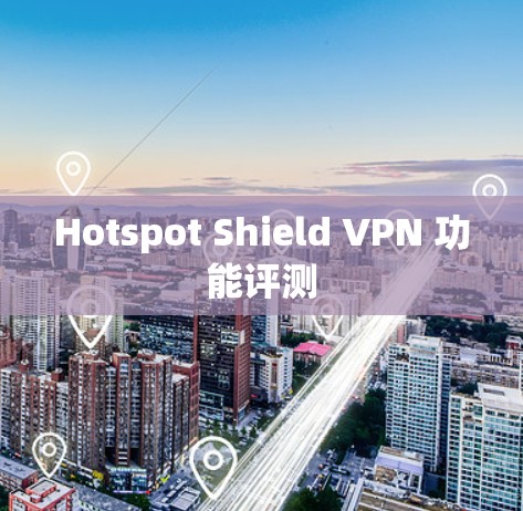 Hotspot Shield VPN 功能评测