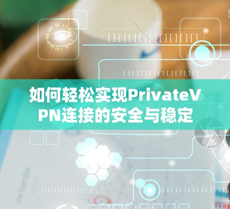 如何轻松实现PrivateVPN连接的安全与稳定