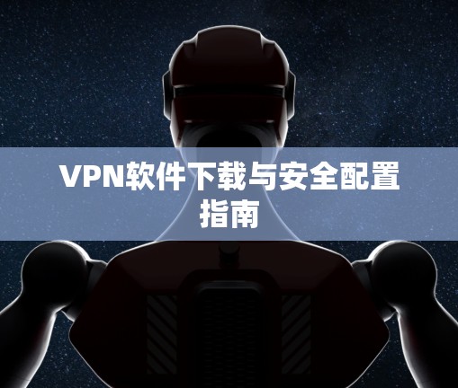 VPN软件下载与安全配置指南