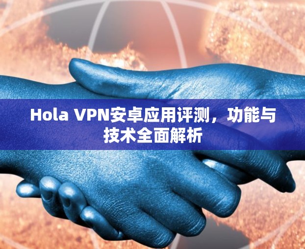 Hola VPN安卓应用评测，功能与技术全面解析