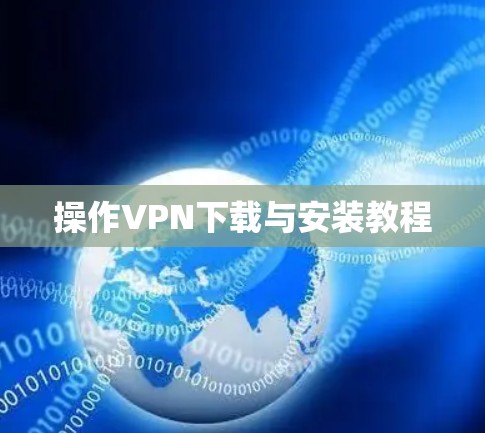 操作<strong>VPN下载</strong>与安装教程