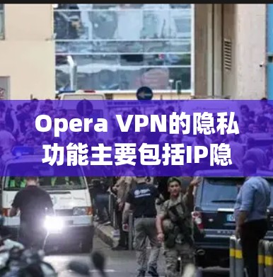 Opera VPN的隐私功能主要包括IP隐藏、无追踪、数据加密、运营商过滤、多设备连接和自动连接功能。这些功能有效帮助用户保护隐私，但用户仍需关注以下几点