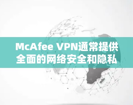 McAfee VPN通常提供全面的网络安全和隐私保护服务，包括电脑版本。如果你需要使用McAfee VPN，以下是获取和设置的步骤