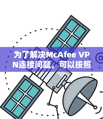 为了解决McAfee VPN连接问题，可以按照以下步骤进行检查和修复