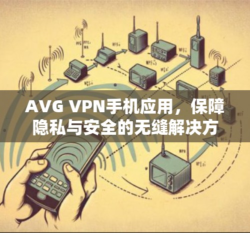 AVG VPN手机应用，保障隐私与安全的无缝解决方案
