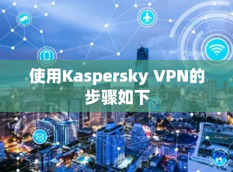 使用Kaspersky VPN的步骤如下