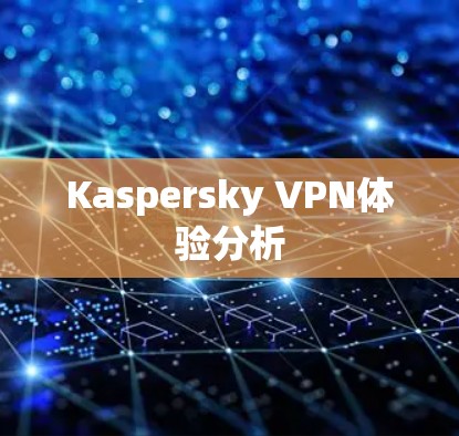 Kaspersky VPN体验分析