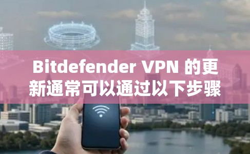 Bitdefender VPN 的更新通常可以通过以下步骤完成