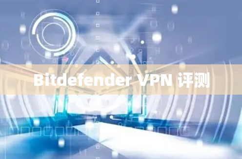 Bitdefender VPN 评测