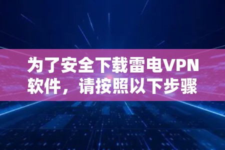为了安全下载雷电VPN软件，请按照以下步骤操作