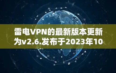 雷电VPN的最新版本更新为v2.6.发布于2023年10月，以下是该版本的详细更新内容