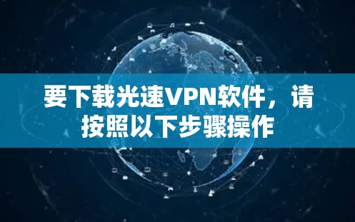 要下载光速VPN软件，请按照以下步骤操作
